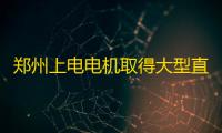 郑州上电电机取得大型直流电机电枢绕组线圈辅助装配装置专利，提升工作效率